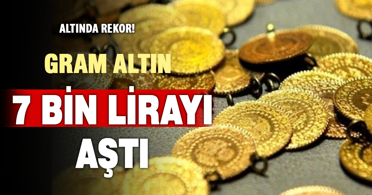 Gram altın 7 bin lirayı aştı