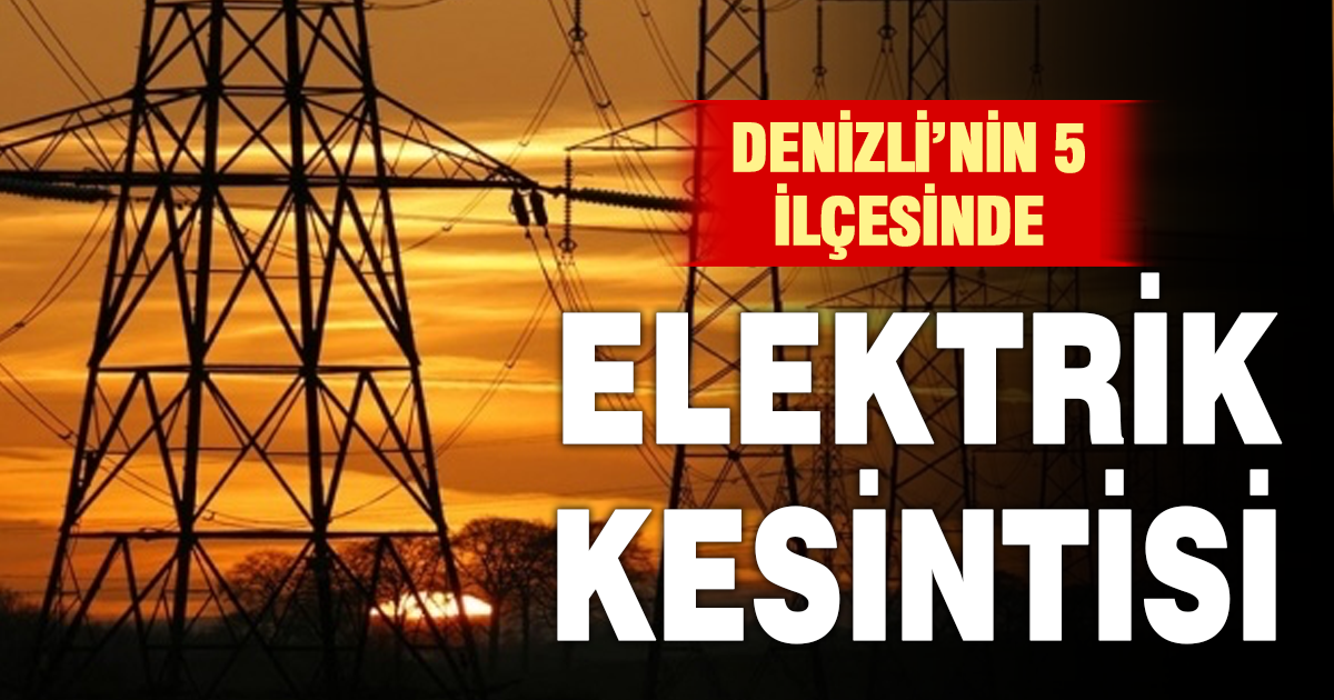 Denizli’nin 5 ilçesinde elektrik kesintisi