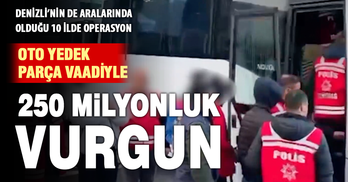 Oto yedek parça vaadiyle 250 milyon TL’lik vurgun: Denizli’nin de aralarında olduğu 10 ilde operasyon