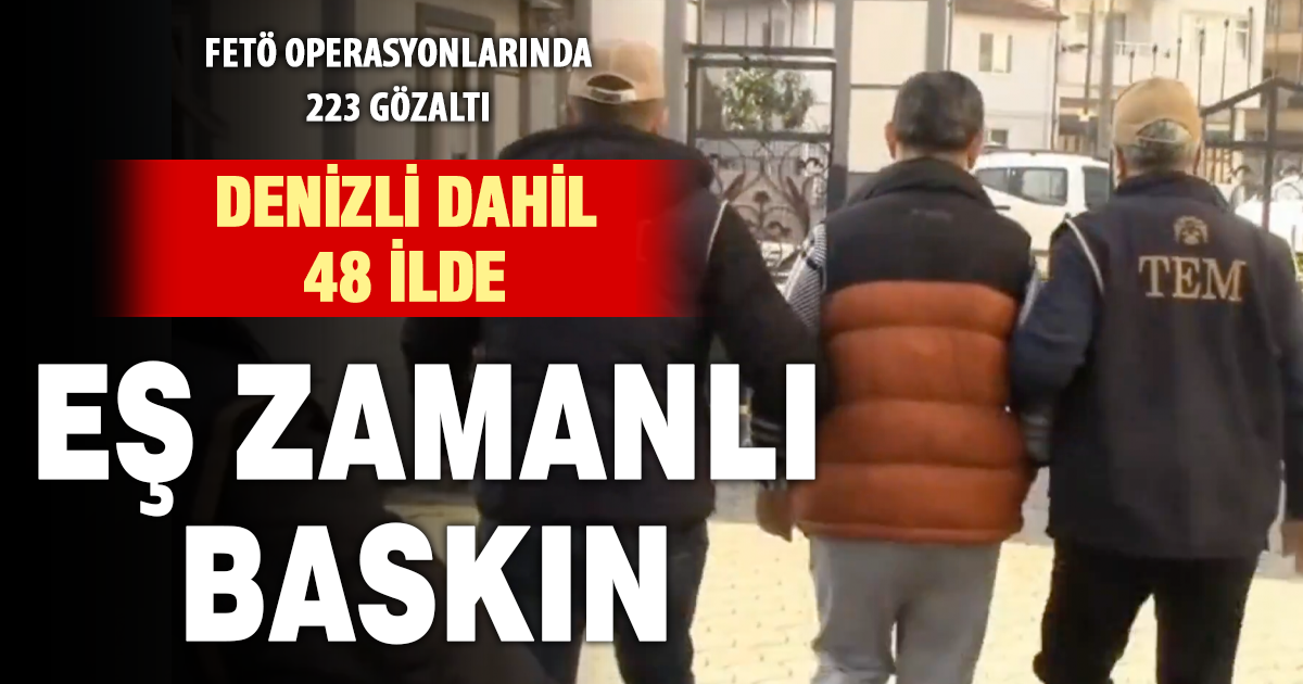 FETÖ operasyonları sürüyor: Denizli’nin de aralarında olduğu 48 ilde 223 şüpheli gözaltında