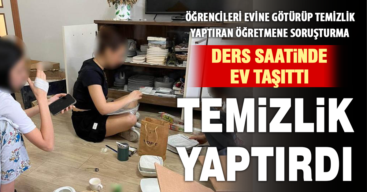 Ders saatinde öğrencileri evine götürüp temizlik yaptıran öğretmene soruşturma