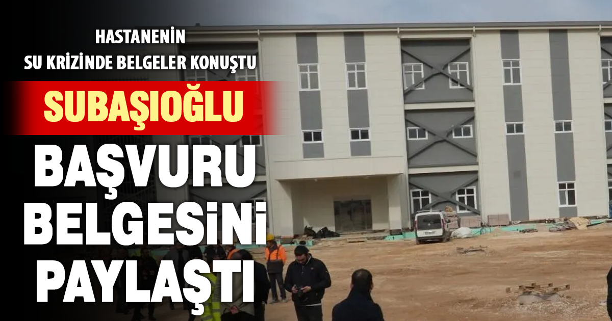 Hastanenin su krizinde belgeler konuştu: Subaşıoğlu başvuru belgesini paylaştı