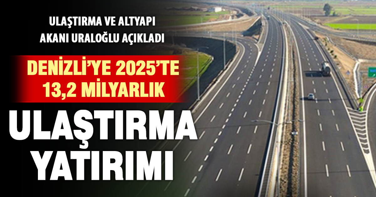 Ulaştırma ve Altyapı Bakanı Uraloğlu’ndan Denizli’ye 13,2 milyarlık yatırım açıklaması