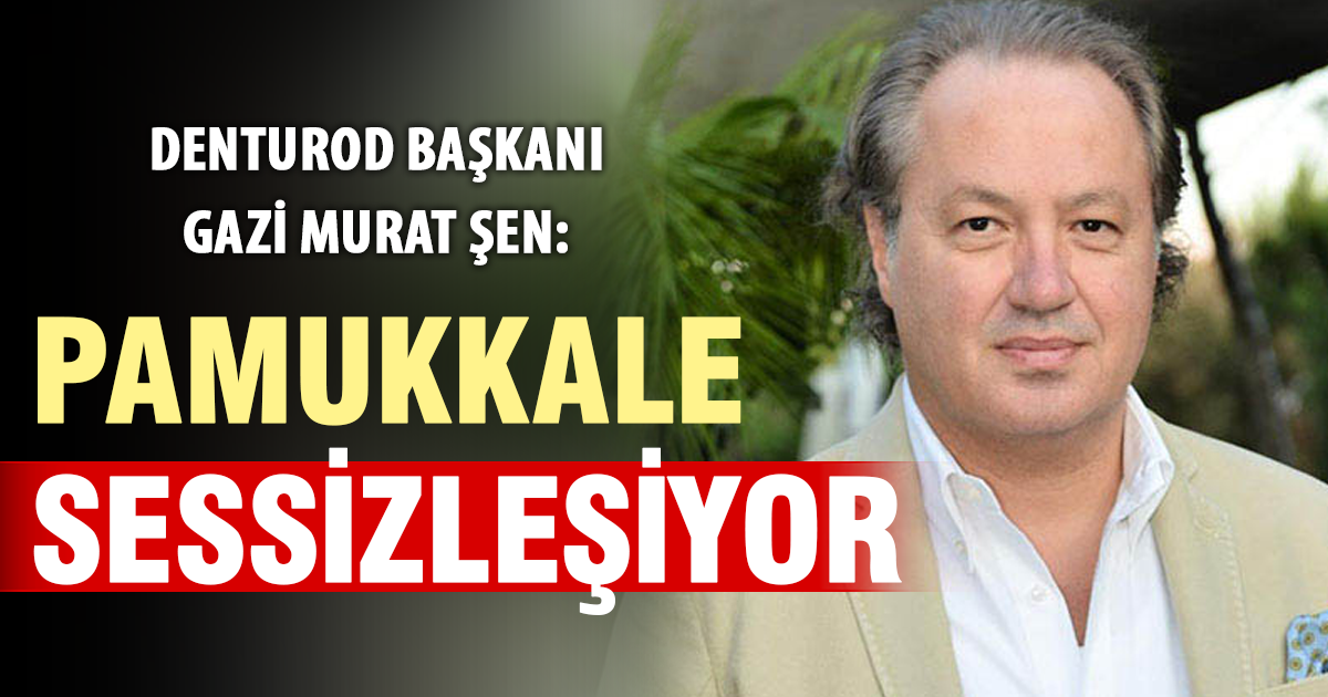 DENTUROD Başkanı Gazi Murat Şen: Pamukkale sessizleşiyor