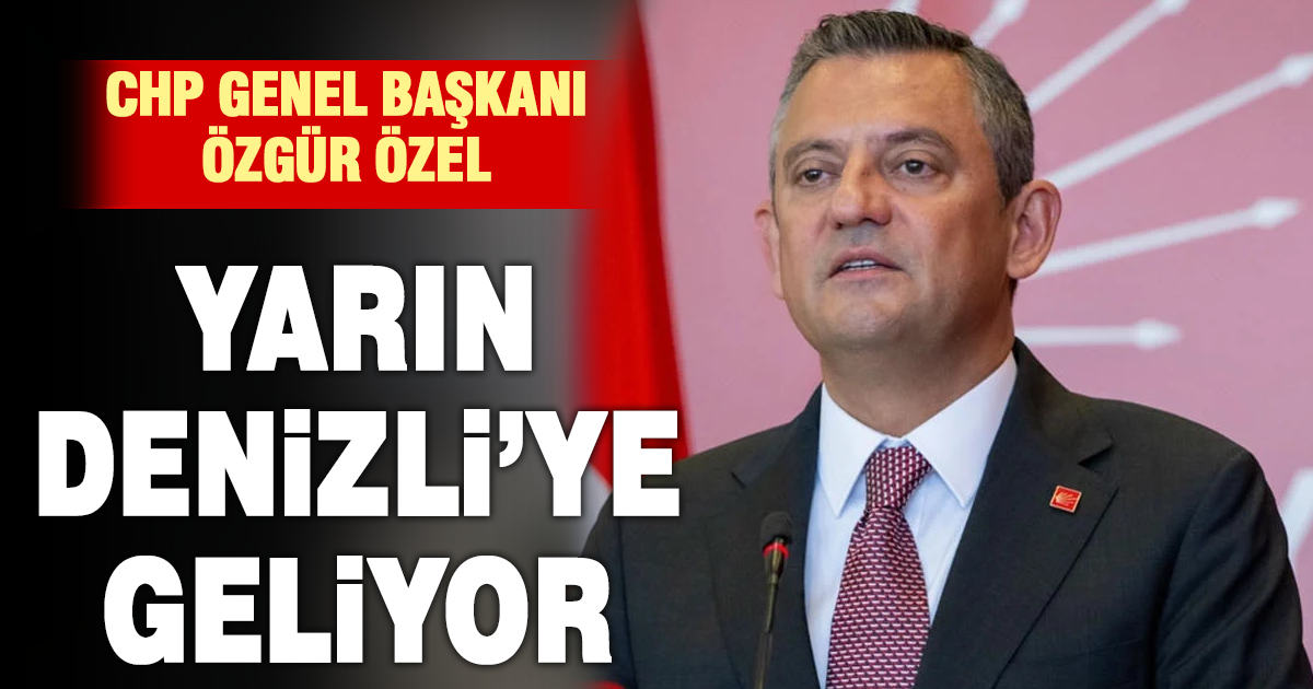 CHP Genel Başkanı Özgür Özel yarın Denizli’ye geliyor