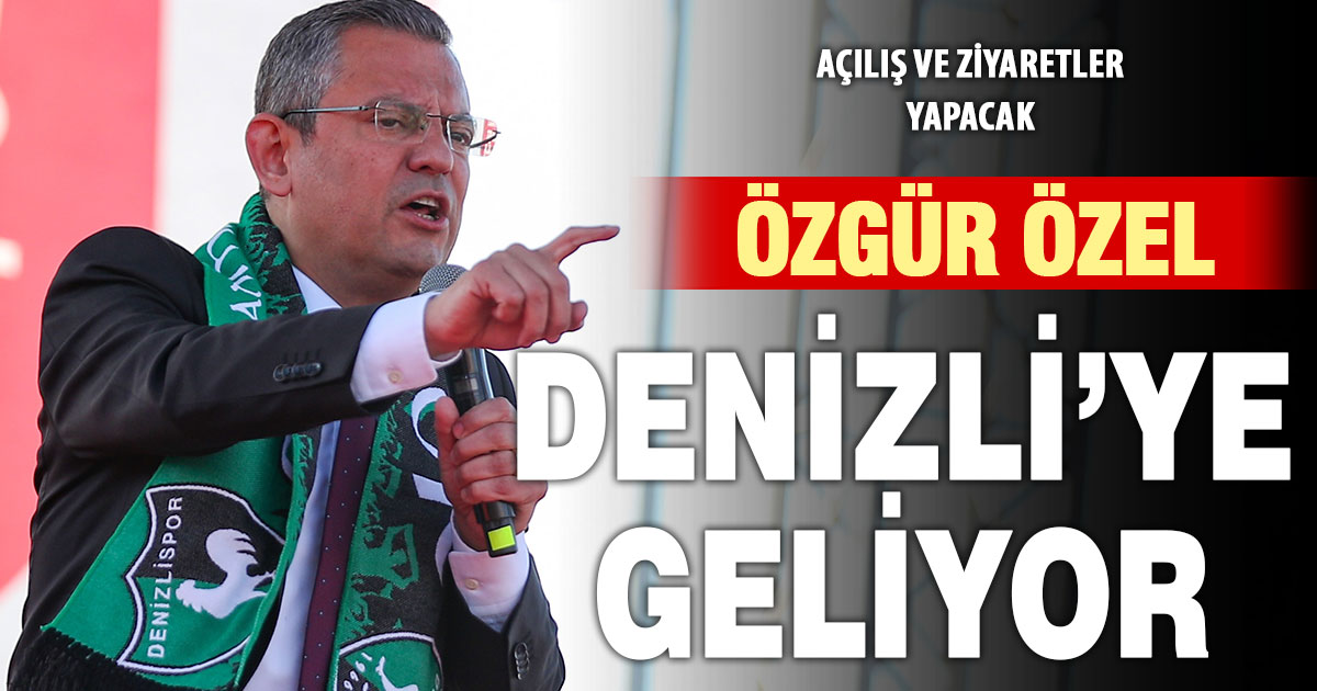 CHP Genel Başkanı Özgür Özel Denizli’ye geliyor