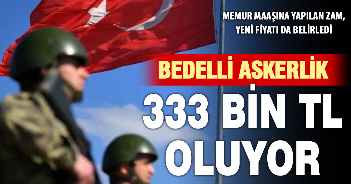 Son zamla birlikte bedelli askerlik 333 bin 88 TL’ye yükselecek