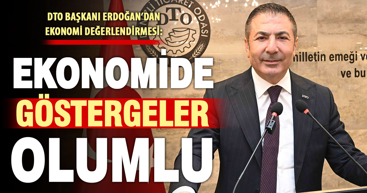 DTO Başkanı Erdoğan: Ekonomide olumlu göstergeler öne çıktı