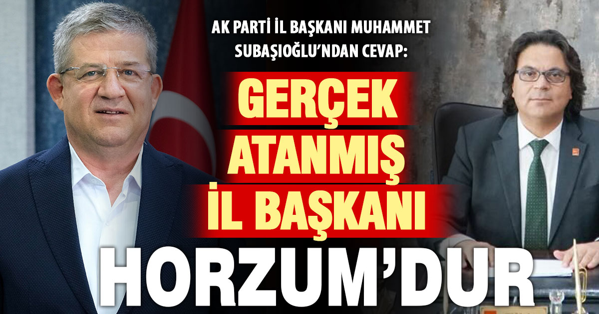 Subaşıoğlu’ndan Horzum’a: Gerçek, atanmış il başkanıdır