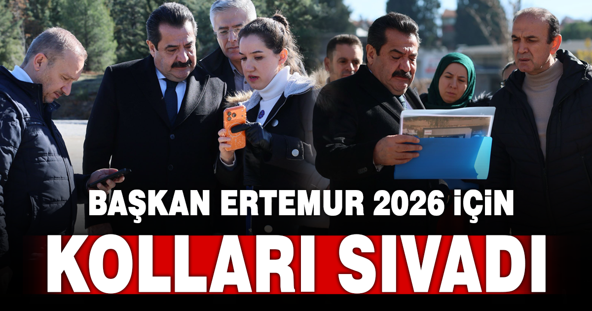BAŞKAN ERTEMUR, 2026 PROJELERİNİN STARTINI VERDİ