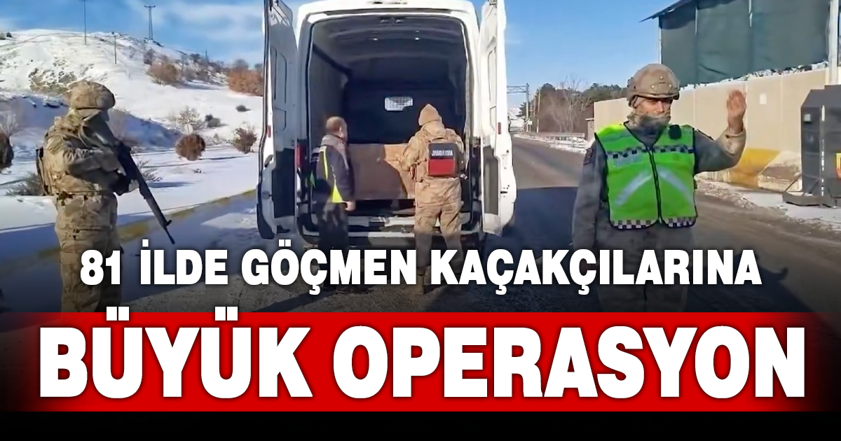 81 ilde göçmen kaçakçılarına büyük darbe