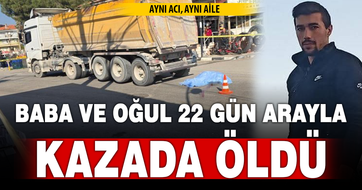 Baba ve oğlu 22 gün arayla kazada hayatlarını kaybetti 