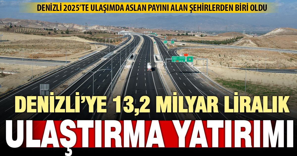 Denizli’ye 2025’te 13,2 milyar TL’lik ulaşım yatırımı