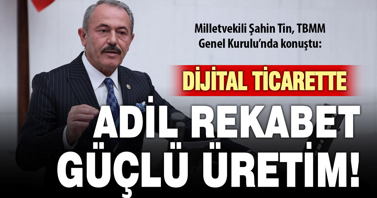 Milletvekili Şahin Tin, TBMM’de konuştu: Dijital ticareti disiplinle büyütüyoruz