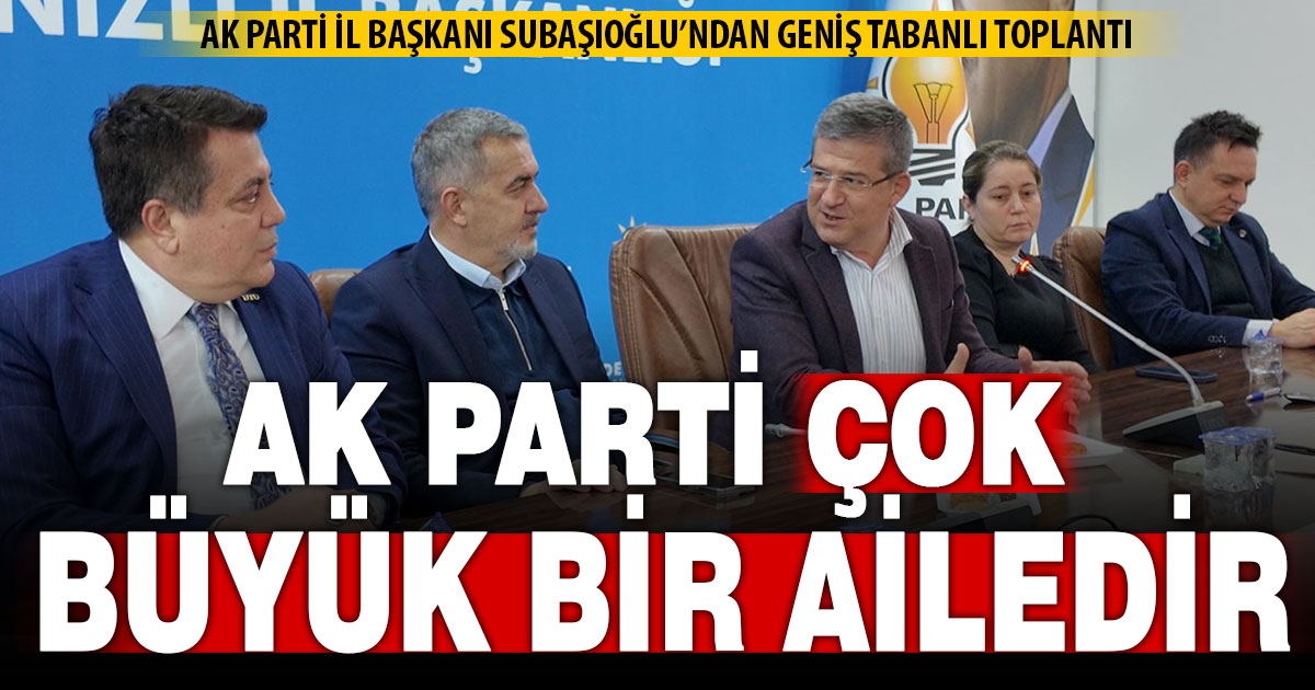 Başkan Subaşıoğlu: AK Parti çok büyük bir ailedir