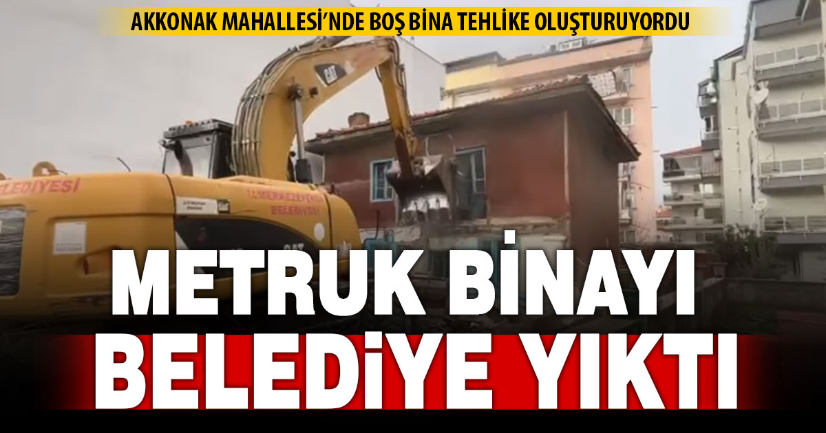 Belediye ekipleri metruk binayı yıktı