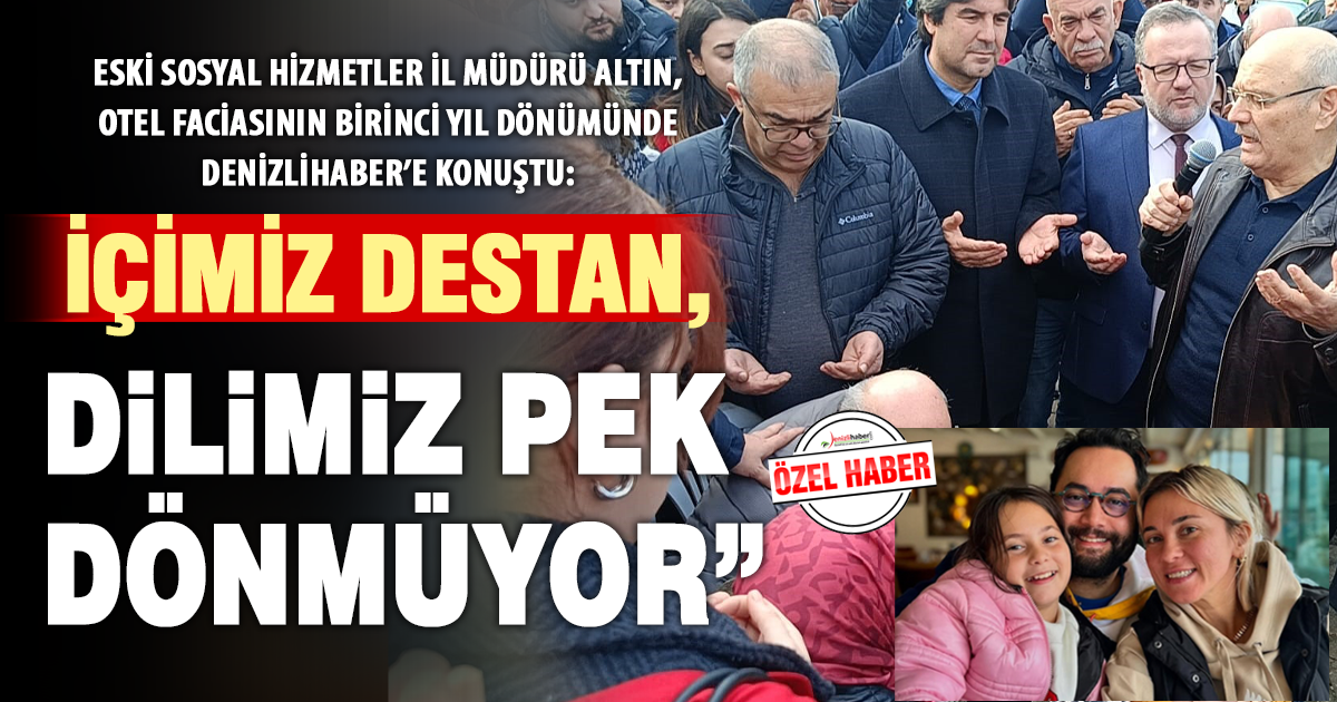 Eski Sosyal Hizmetler İl Müdürü Altın, otel faciasının birinci yıl dönümünde Denizli Haber’e konuştu: İçimiz destan, dilimiz pek dönmüyor”
