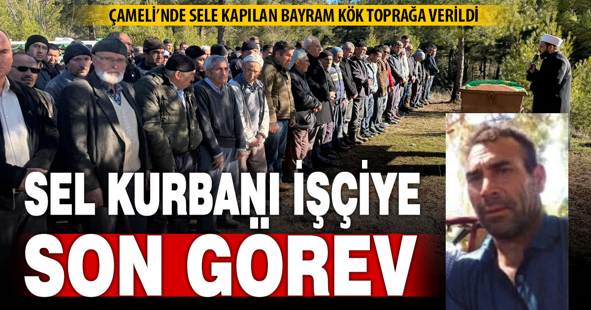 Çameli’nde sel kurbanı işçiye son görev