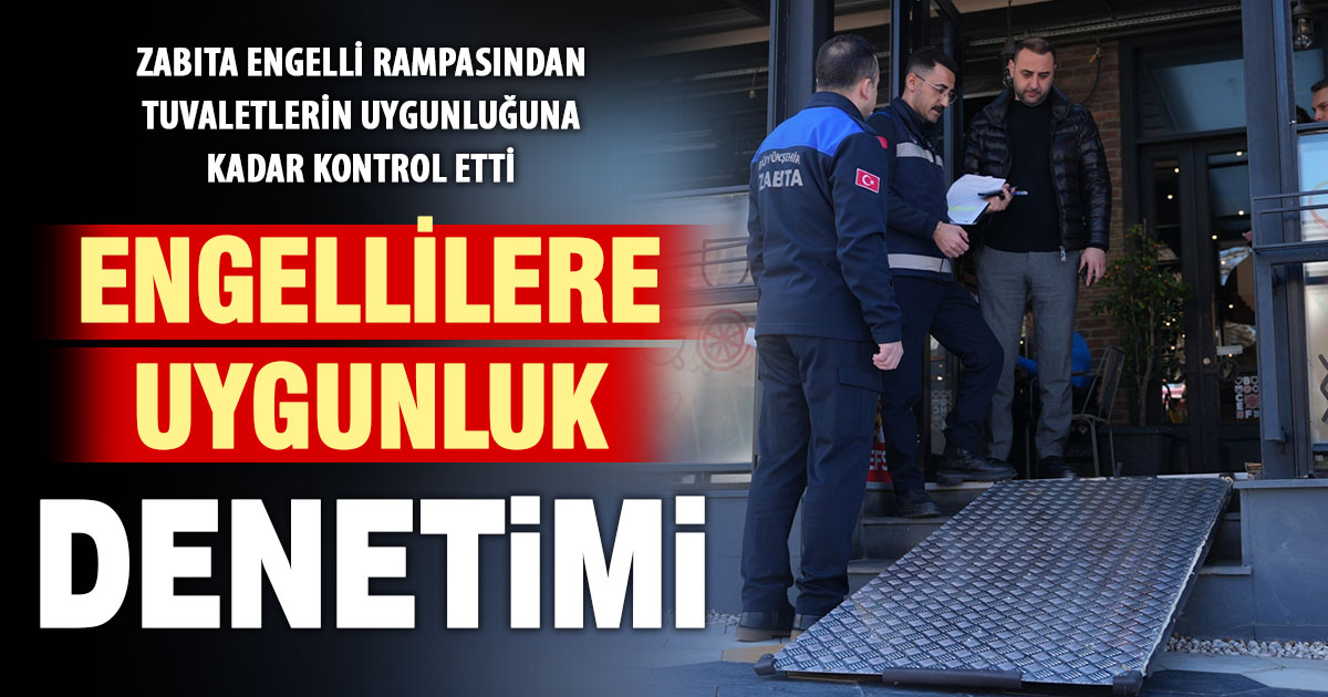 Zabıta, işletmelerin engellilere uygunluk durumunu denetledi
