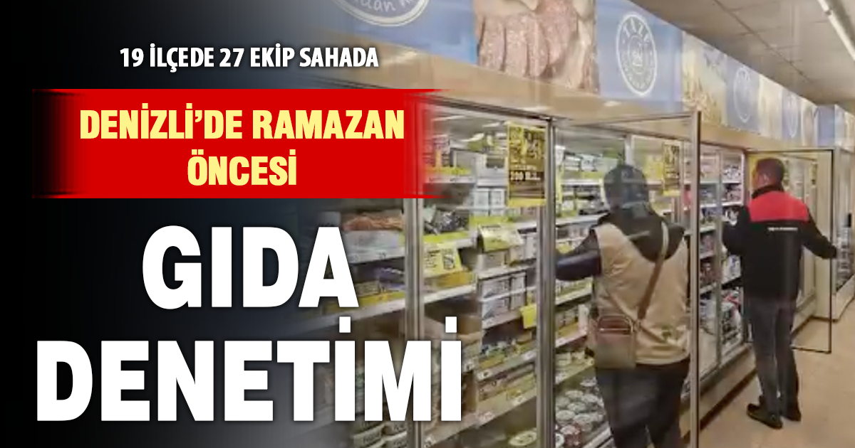 Ramazan öncesi Denizli’de gıda denetimi