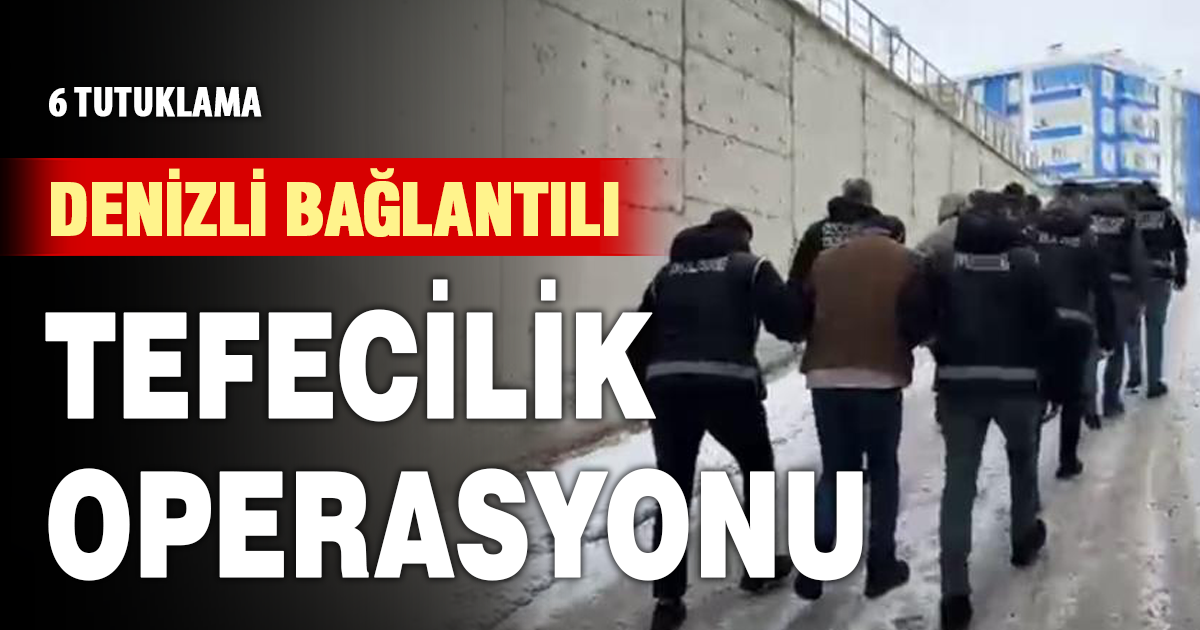 Denizli bağlantılı tefecilik operasyonu: 6 tutuklama