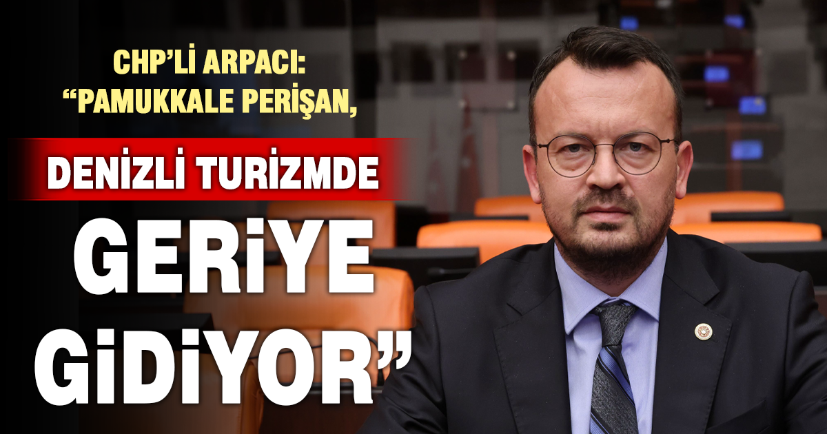 Arpacı: “Pamukkale Perişan Hâlde, Denizli Turizmde Geriye Gidiyor”