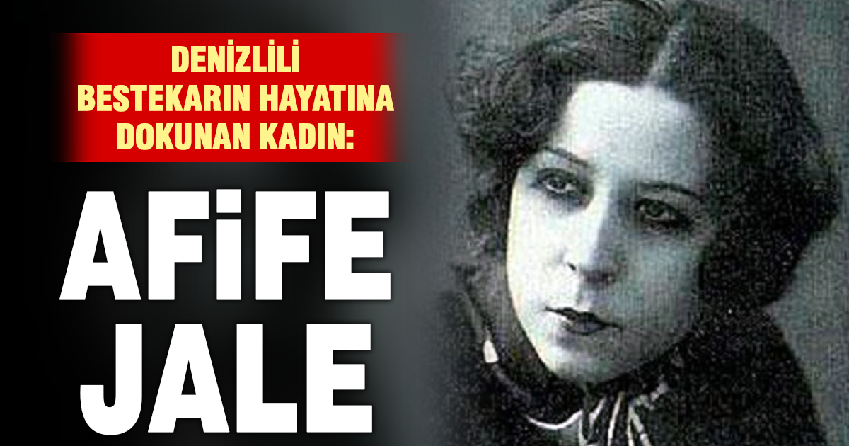 Denizlili bestekarın hayatına dokunan kadın: Afife Jale