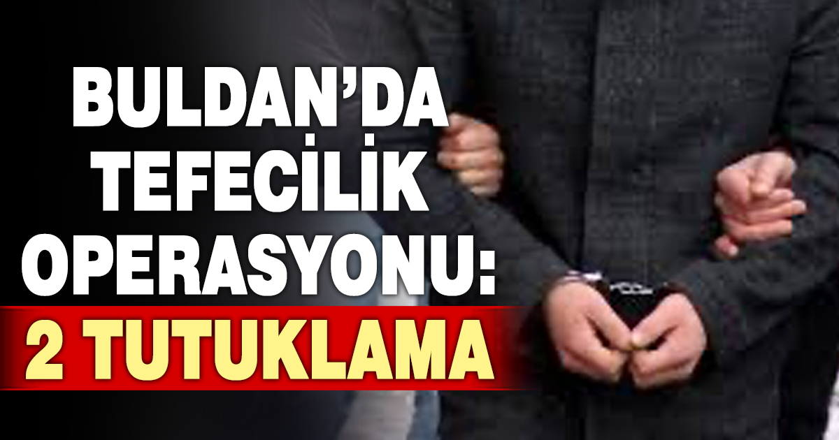 Buldan’daki tefecilik operasyonunda 2 kişi tutuklandı 
