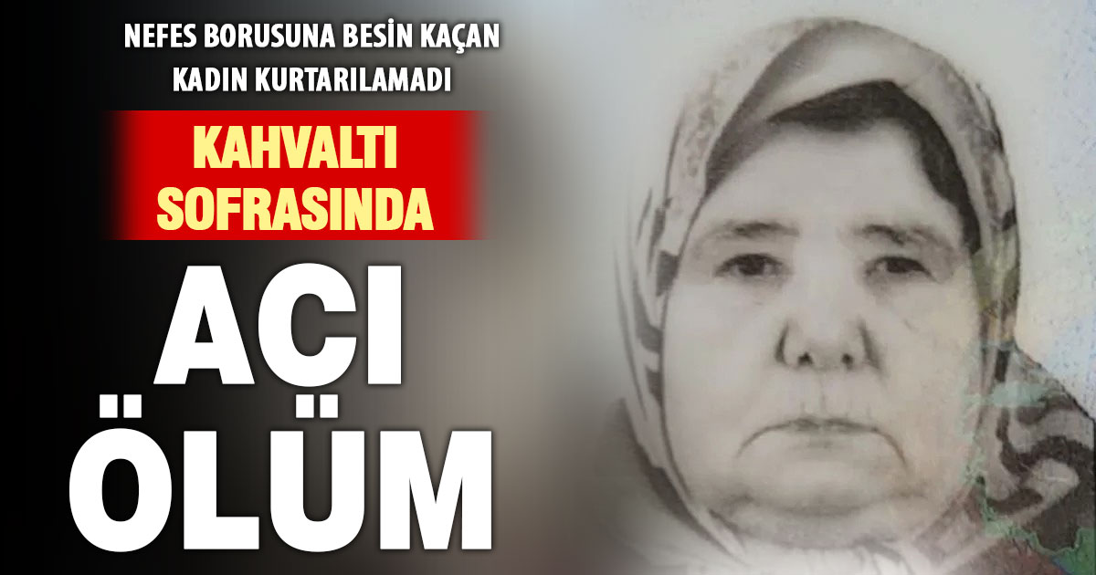 Nefes borusuna besin kaçak kadın kurtarılamadı