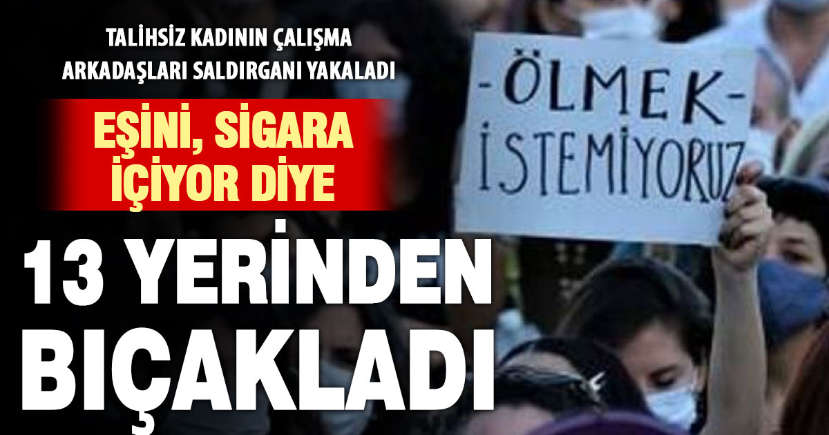 Sigara içiyor diye eşini 13 yerinden bıçakladı