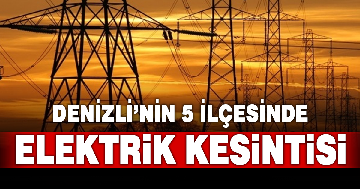Denizli’nin 5 ilçesinde elektrik kesintisi