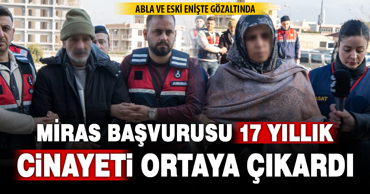 Miras işlemleri 17 yıllık cinayeti ortaya çıkardı: Abla ve eski enişte gözaltında