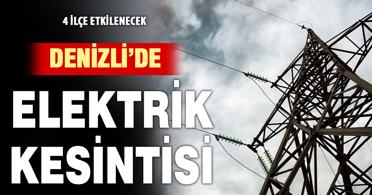 Denizli’nin 4 ilçesinde elektrik kesintisi