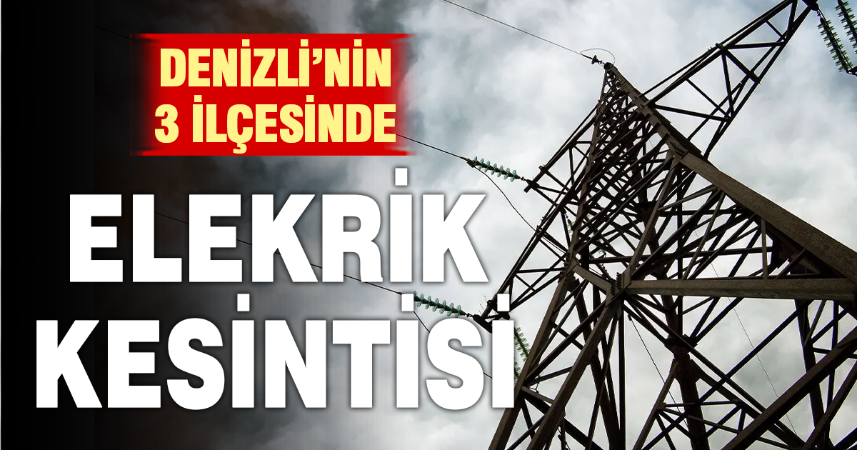 Denizli’de planlı elektrik kesintileri: 3 İlçede yarın kesinti uygulanacak