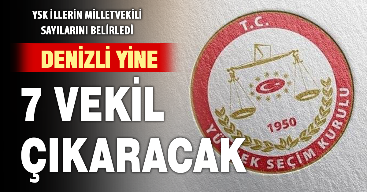 YSK İllerin Milletvekili sayılarını belirledi: Denizli yine 7 vekil çıkaracak
