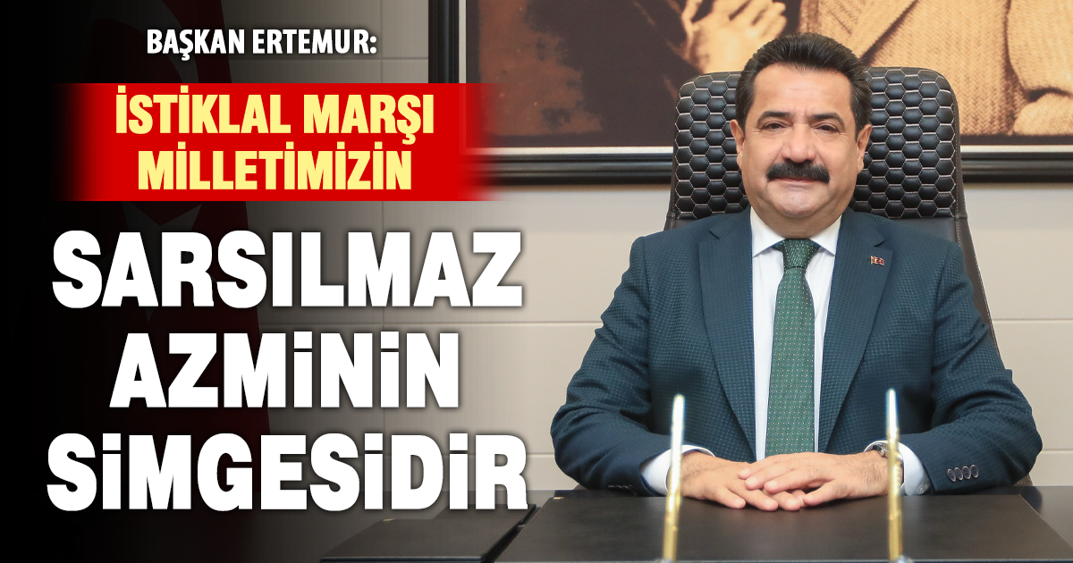 BAŞKAN ERTEMUR’DAN 12 MART İSTİKLAL MARŞI’NIN KABULÜ MESAJI