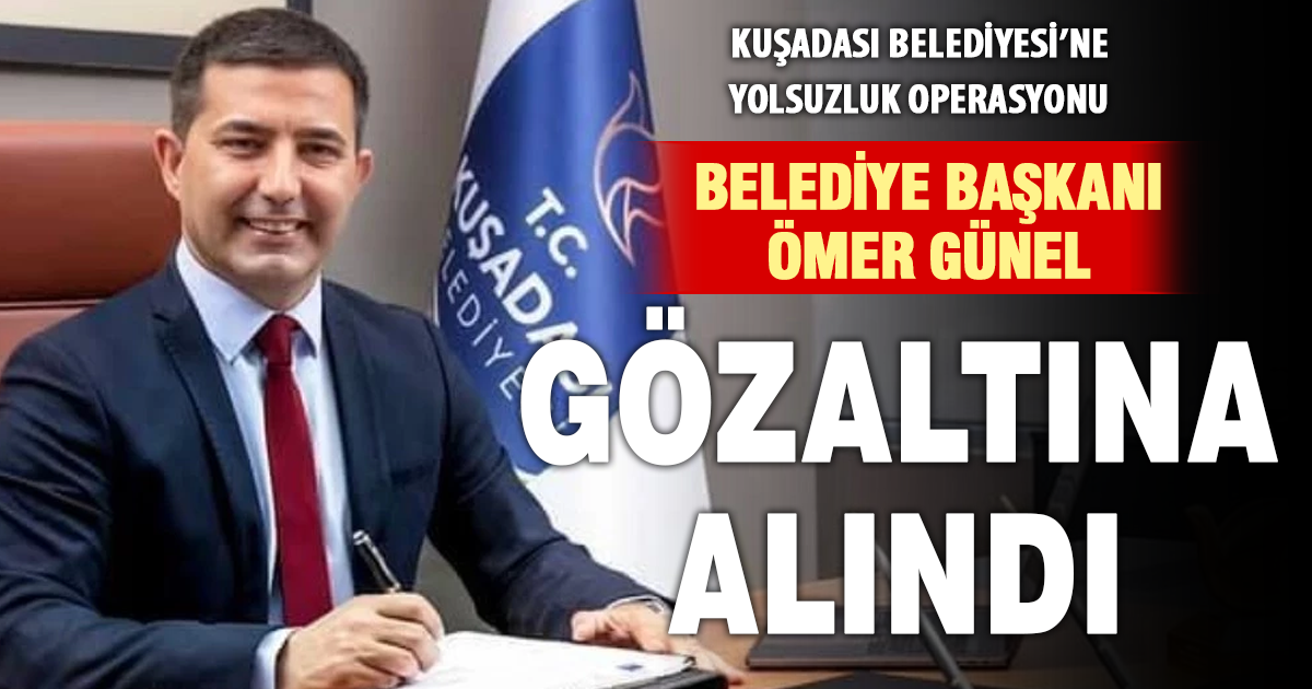 Kuşadası Belediyesi’ne yolsuzluk operasyonu: Başkan gözaltında