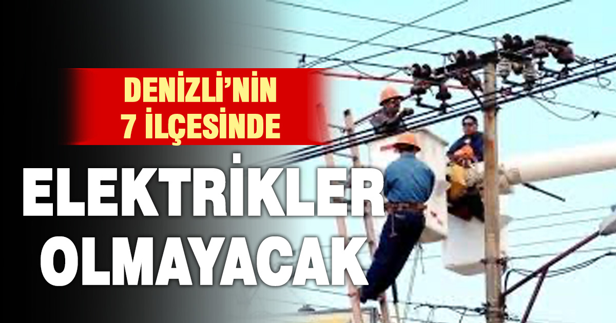 Denizli’ye kesinti uyarısı: 7 ilçede elektrikler kesilecek