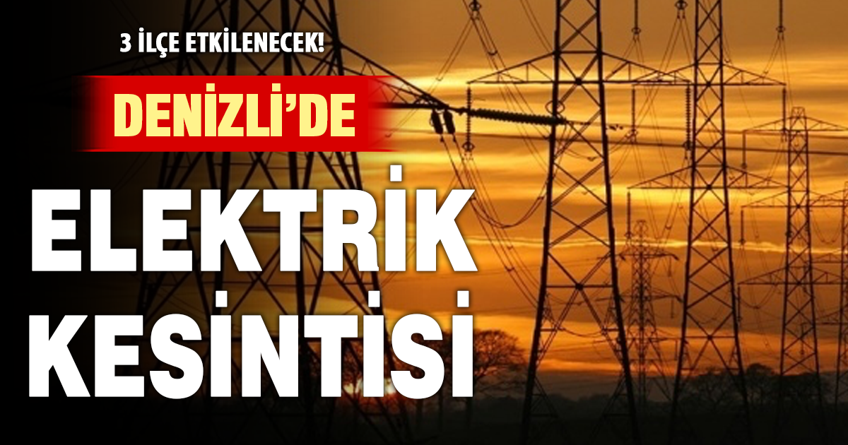 Denizli’de 3 ilçede elektrik kesintisi