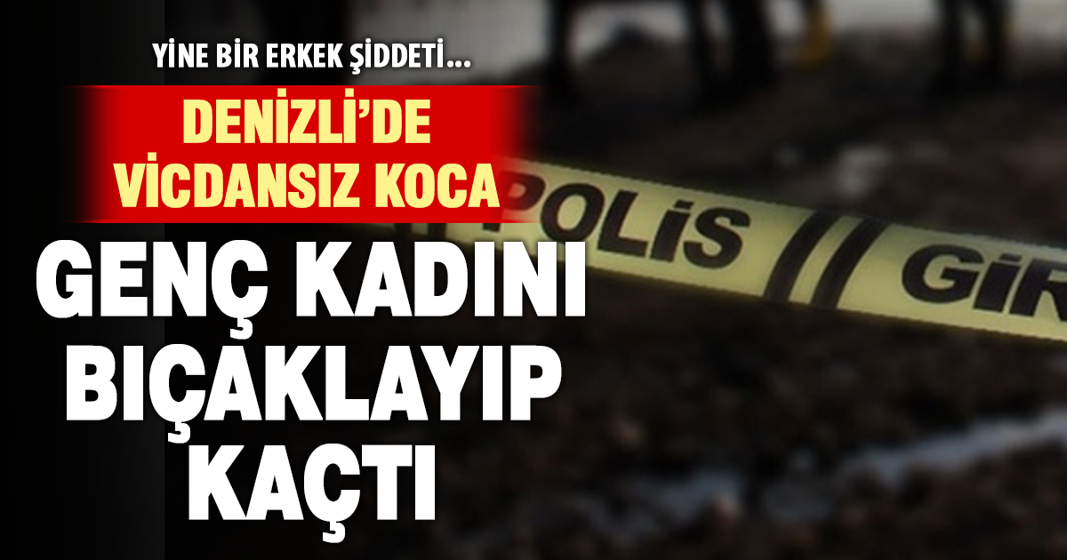 Denizli’de vicdansız koca, eşini bıçaklayıp kaçtı