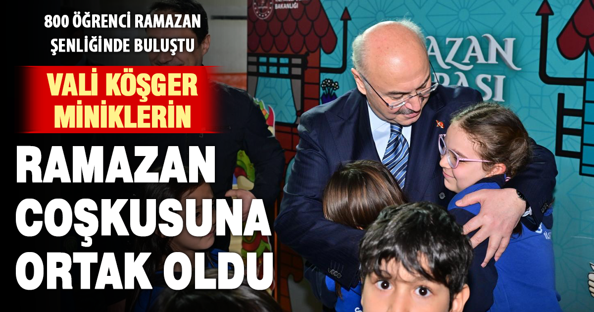 Vali Köşger miniklerin Ramazan coşkusuna ortak oldu