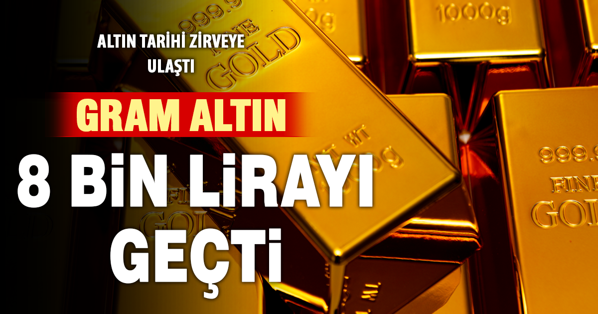 Altın tarihi zirveye ulaştı: Gram 8 bin lirayı geçti