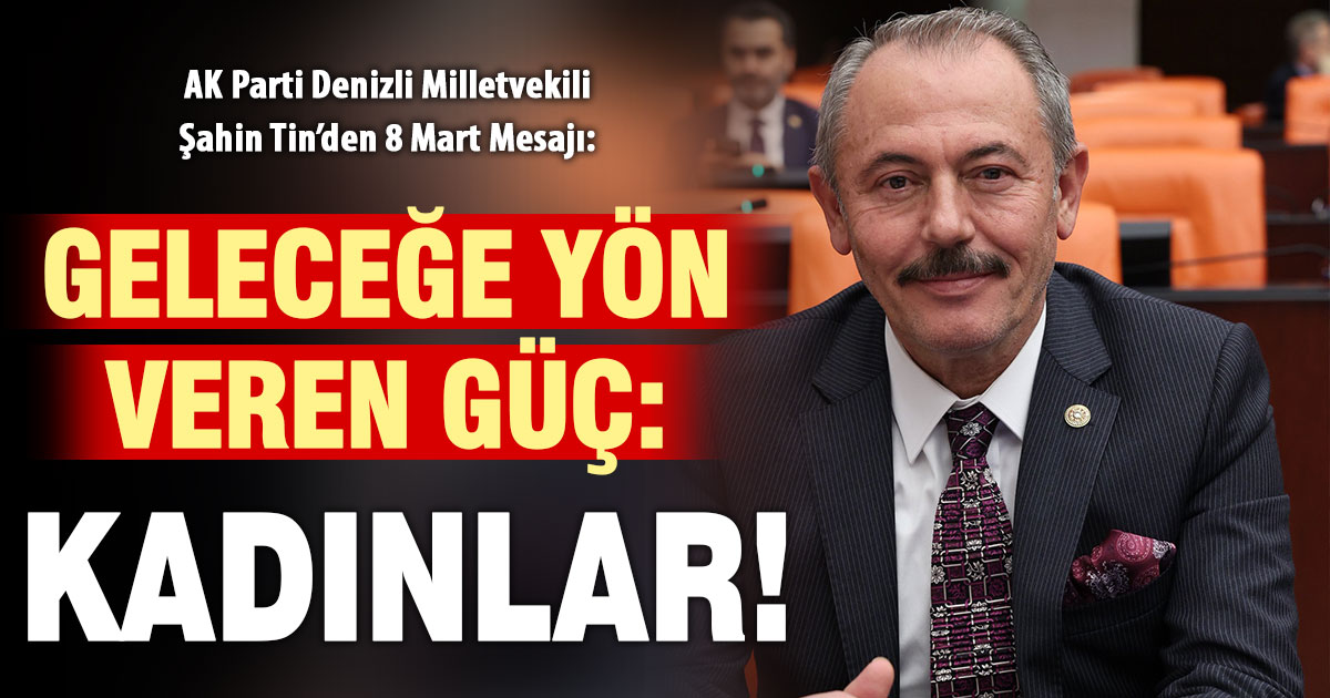 AK Parti Milletvekili Tin’den 8 Mart Mesajı: Geleceğe yön veren güç; kadınlar!
