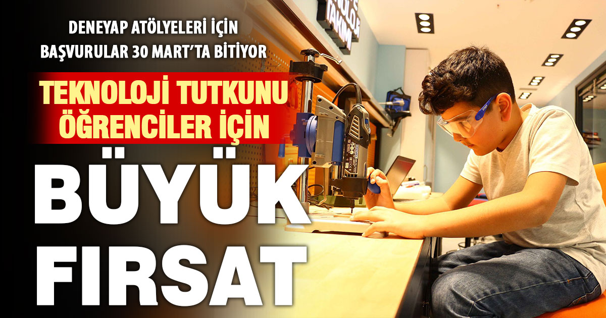 Teknoloji tutkunu gençlere üretim fırsatı veren DENEYAP başvuruları 30 Mart’ta bitecek