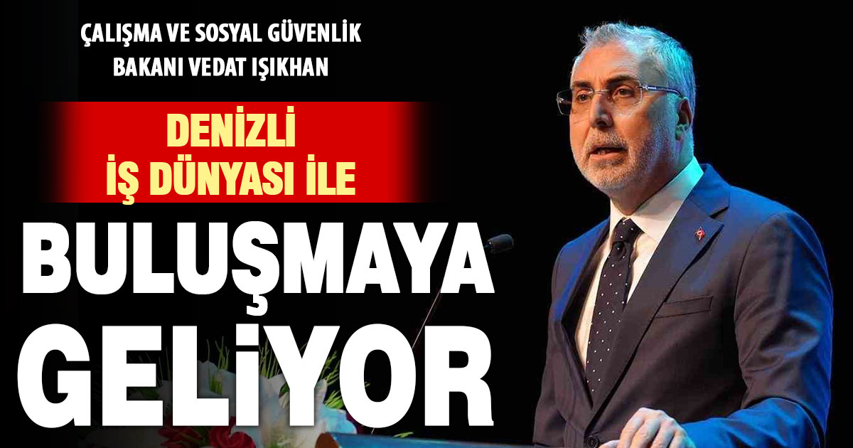 Çalışma ve Sosyal Güvenlik Bakanı Prof. Dr. Vedat Işıkhan, Denizli iş dünyası ile buluşacak