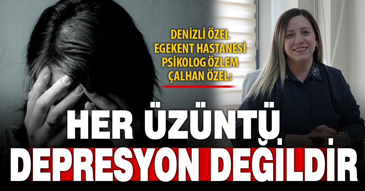 Denizli Özel Egekent Hastanesi Psikolog Özlem Çalhan Özel: Her üzüntü depresyon değildir