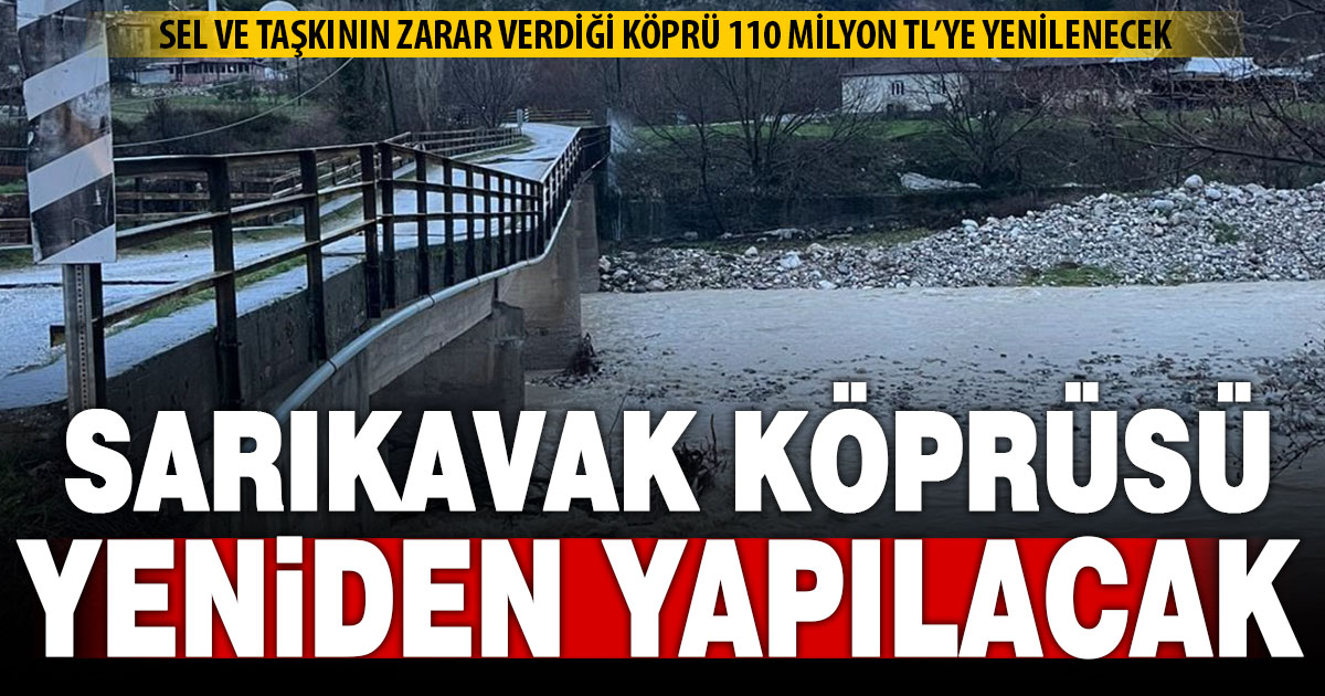 Şiddetli yağışların kullanılamaz hale getirdiği Sarıkavak Köprüsü 110 milyona yeniden yapılacak