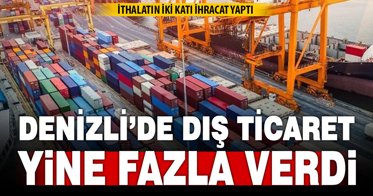 Denizli ithalatın iki katından fazla ihracat yaptı