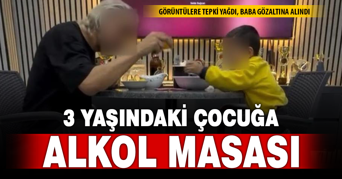 3 yaşındaki oğlunu alkol masasına oturtan baba gözaltına alındı 