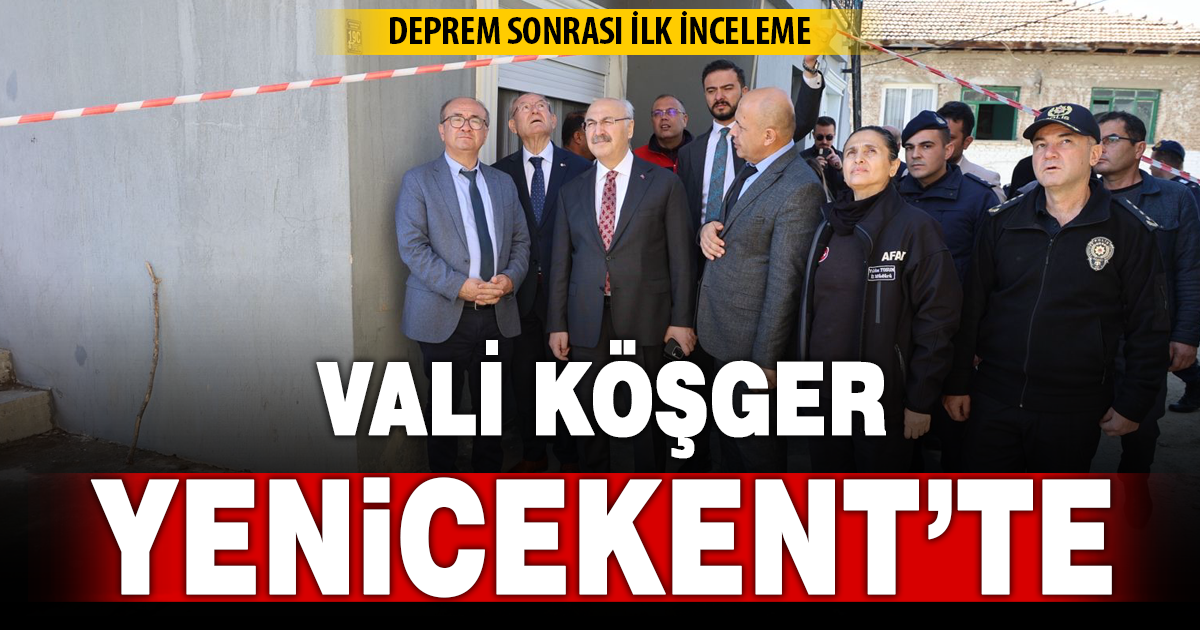 Vali Köşger Yenicekent’te incelemelerde bulundu: Depremin hasarını yerinde gördü